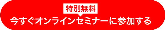 今すぐオンラインセミナーに参加する