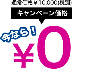 通常価格￥10,000(税別)キャンペーン価格 今なら！0円